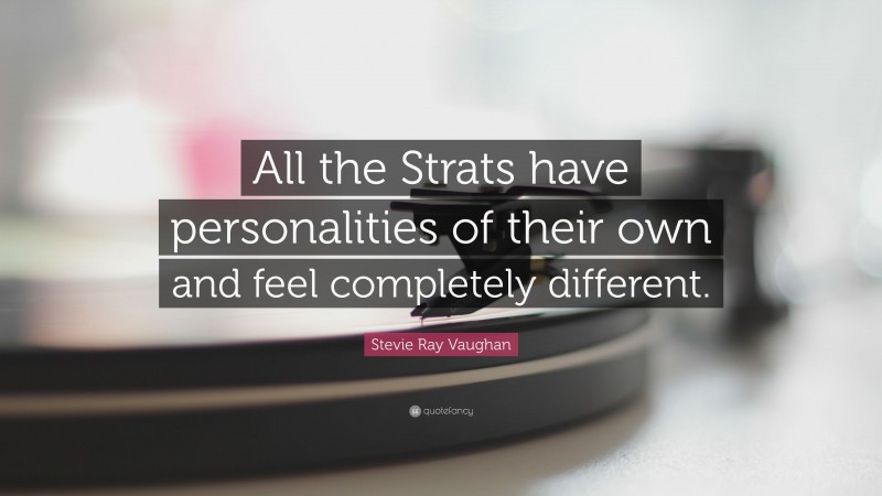 Stevie Ray Vaughan Quote: “All the Strats have personalities of their own and feel completely different.”