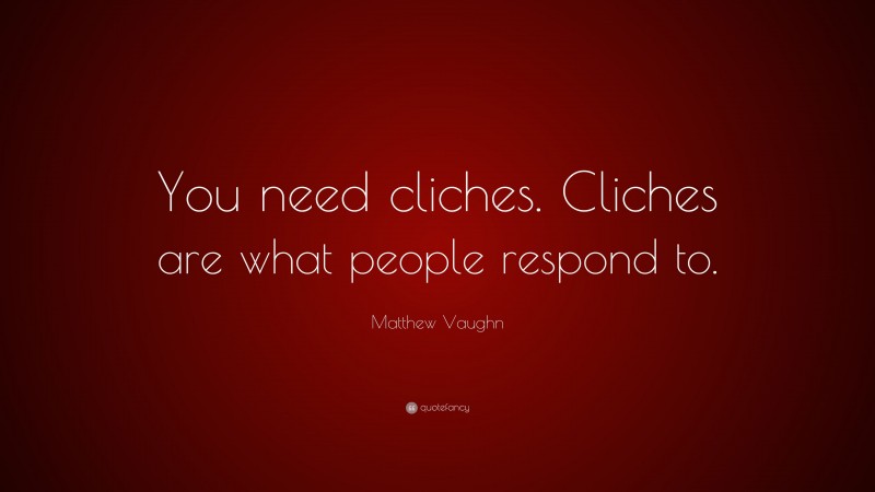 Matthew Vaughn Quote: “You need cliches. Cliches are what people respond to.”