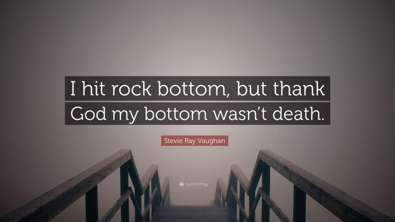 Stevie Ray Vaughan Quote: “I hit rock bottom, but thank God my bottom wasn’t death.”