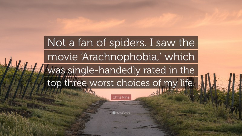 Chris Pine Quote: “Not a fan of spiders. I saw the movie ‘Arachnophobia,’ which was single-handedly rated in the top three worst choices of my life.”