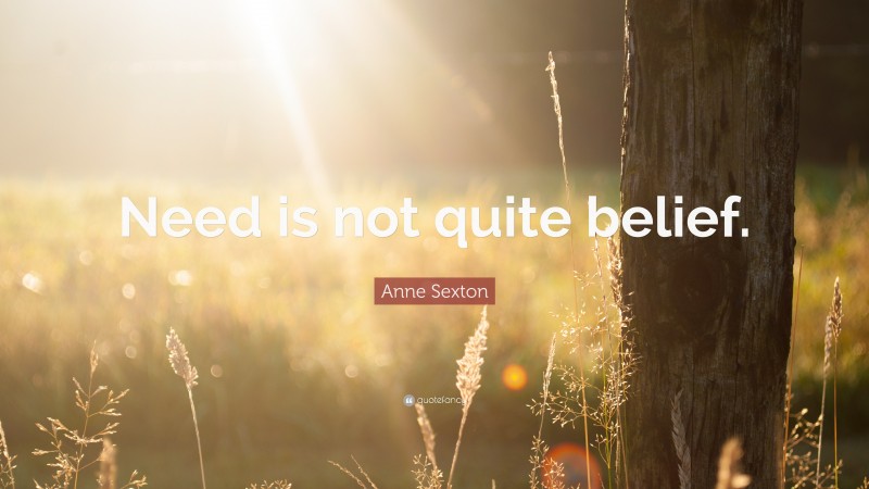 Anne Sexton Quote: “Need is not quite belief.”