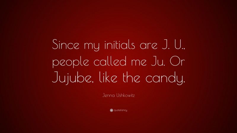 Jenna Ushkowitz Quote: “Since my initials are J. U., people called me Ju. Or Jujube, like the candy.”