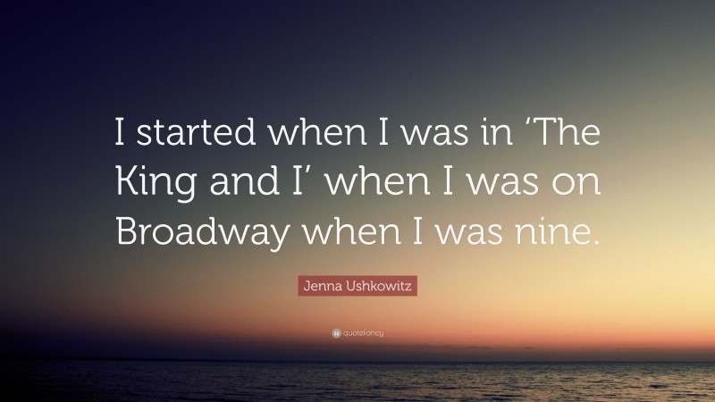 Jenna Ushkowitz Quote: “I started when I was in ‘The King and I’ when I was on Broadway when I was nine.”