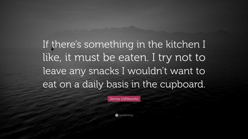 Jenna Ushkowitz Quote: “If there’s something in the kitchen I like, it must be eaten. I try not to leave any snacks I wouldn’t want to eat on a daily basis in the cupboard.”
