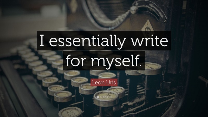 Leon Uris Quote: “I essentially write for myself.”