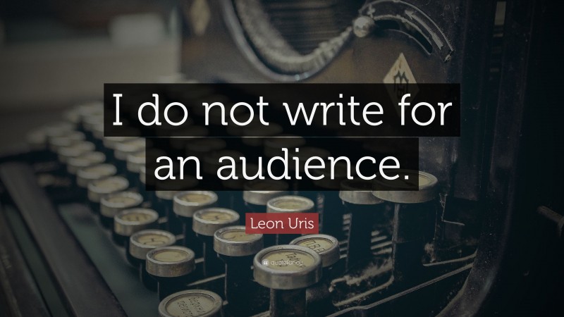 Leon Uris Quote: “I do not write for an audience.”