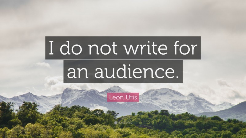 Leon Uris Quote: “I do not write for an audience.”
