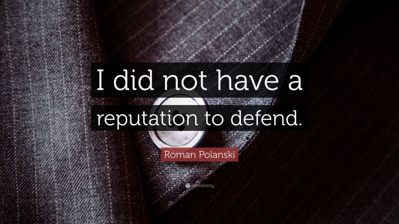 Roman Polanski Quote: “I did not have a reputation to defend.”