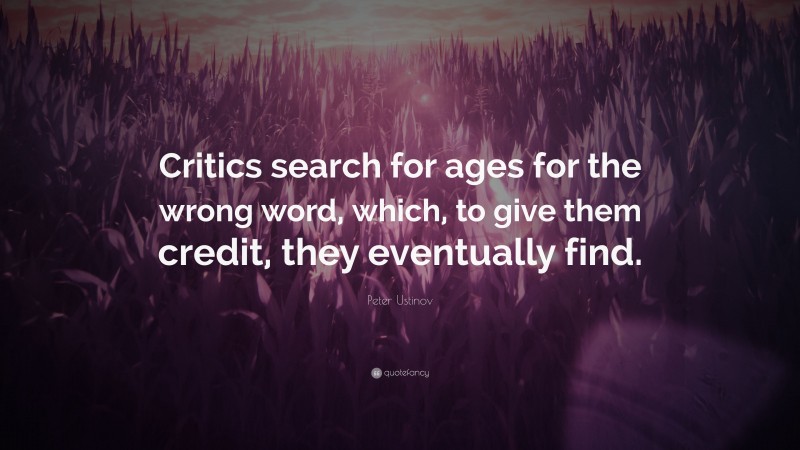 Peter Ustinov Quote: “Critics search for ages for the wrong word, which, to give them credit, they eventually find.”