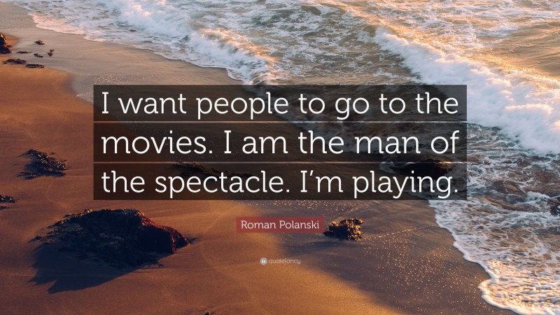 Roman Polanski Quote: “I want people to go to the movies. I am the man of the spectacle. I’m playing.”