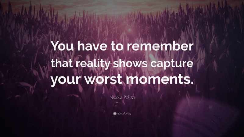 Nicole Polizzi Quote: “You have to remember that reality shows capture your worst moments.”