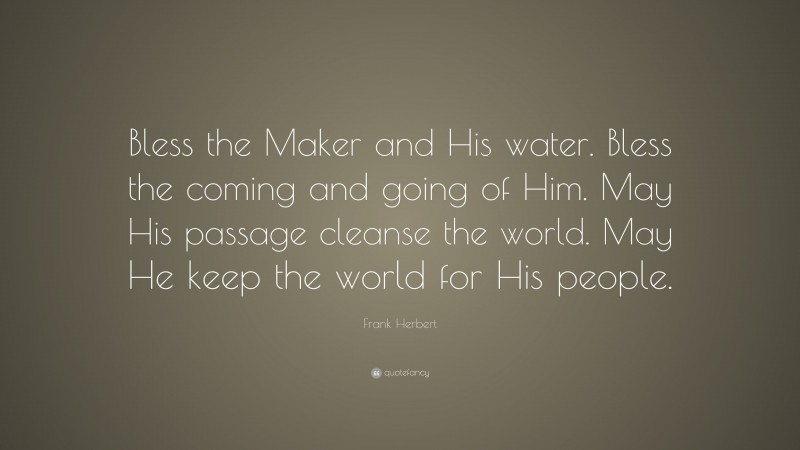 Frank Herbert Quote: “Bless the Maker and His water. Bless the coming and going of Him. May His passage cleanse the world. May He keep the world for His people.”