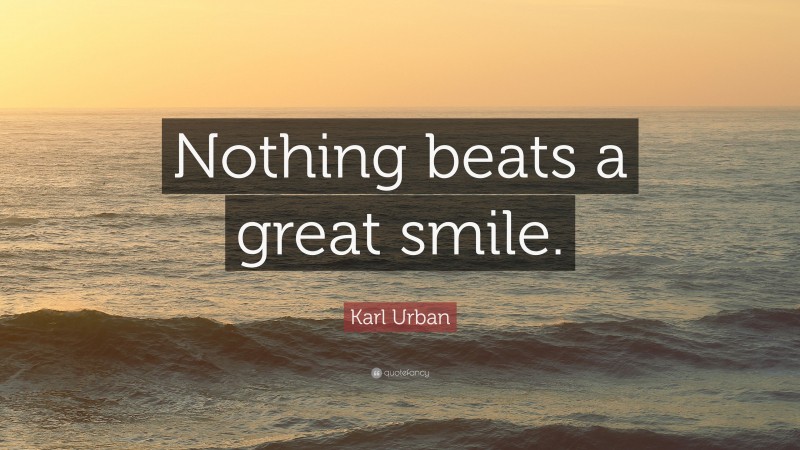 Karl Urban Quote: “Nothing beats a great smile.”