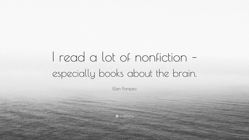 Ellen Pompeo Quote: “I read a lot of nonfiction – especially books about the brain.”