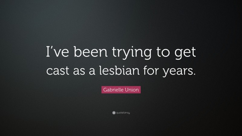 Gabrielle Union Quote: “I’ve been trying to get cast as a lesbian for years.”