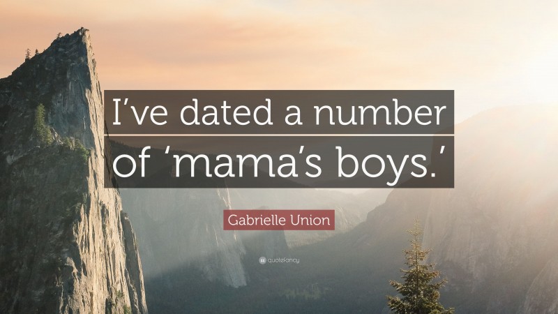 Gabrielle Union Quote: “I’ve dated a number of ‘mama’s boys.’”