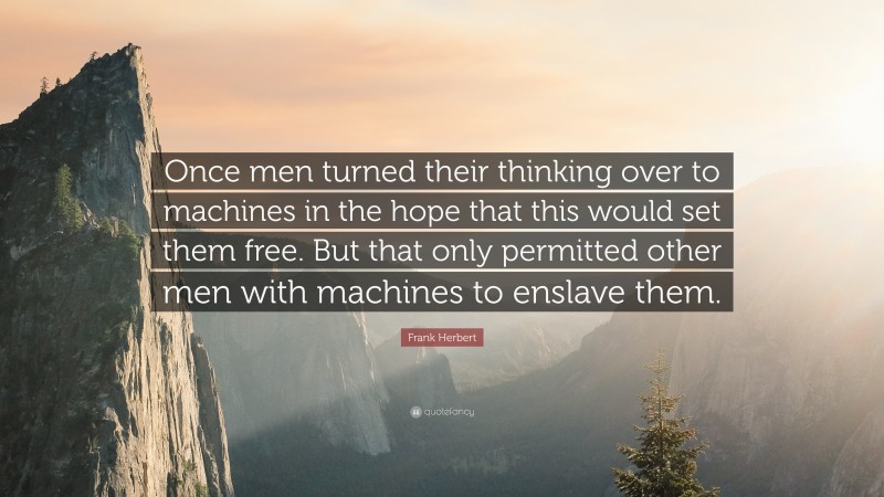 Frank Herbert Quote: “Once men turned their thinking over to machines in the hope that this would set them free. But that only permitted other men with machines to enslave them.”
