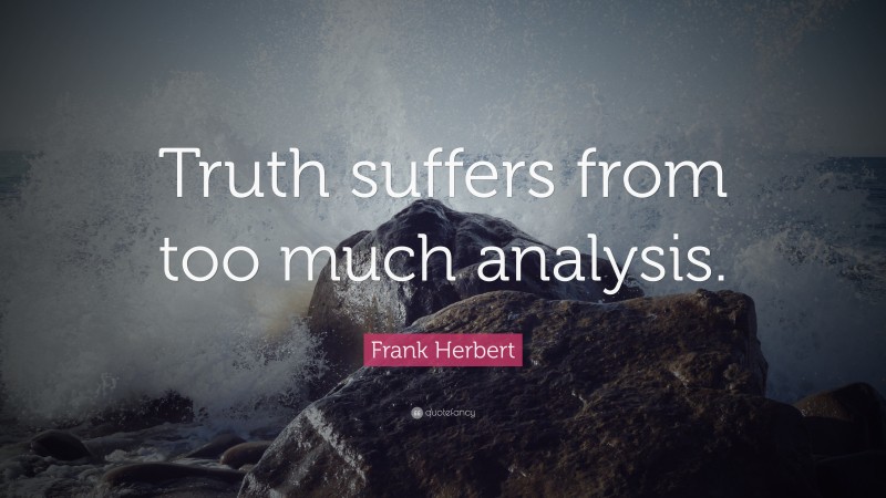 Frank Herbert Quote: “Truth suffers from too much analysis.”