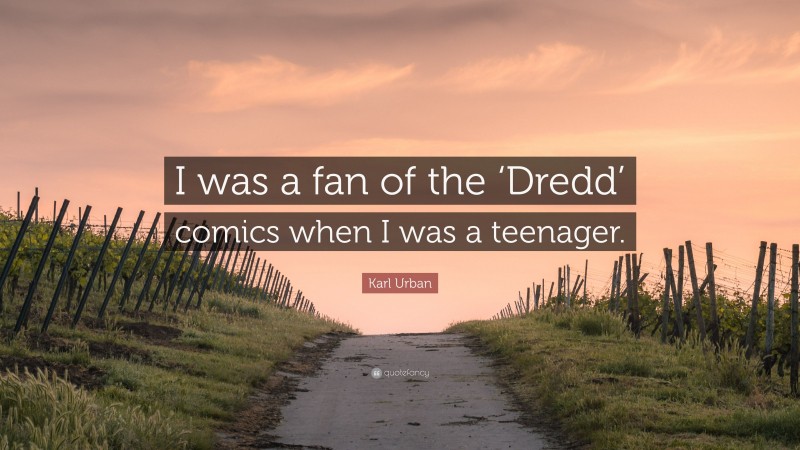 Karl Urban Quote: “I was a fan of the ‘Dredd’ comics when I was a teenager.”