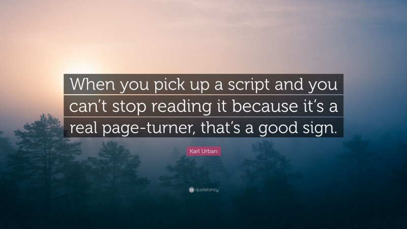 Karl Urban Quote: “When you pick up a script and you can’t stop reading it because it’s a real page-turner, that’s a good sign.”
