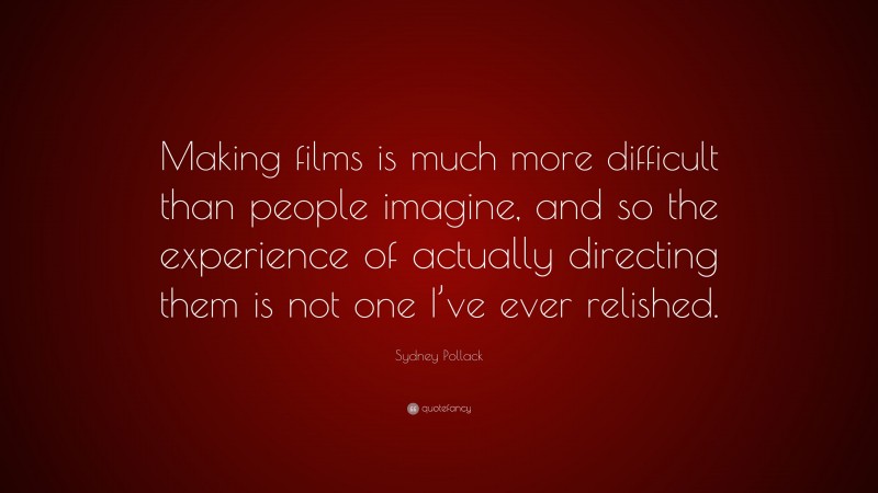 Sydney Pollack Quote: “Making films is much more difficult than people imagine, and so the experience of actually directing them is not one I’ve ever relished.”