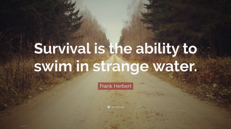 Frank Herbert Quote: “Survival is the ability to swim in strange water.”