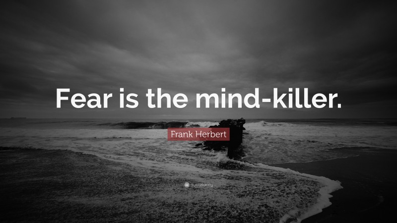 Frank Herbert Quote: “Fear is the mind-killer.”