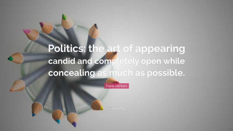 Frank Herbert Quote: “Politics: the art of appearing candid and completely open while concealing as much as possible.”