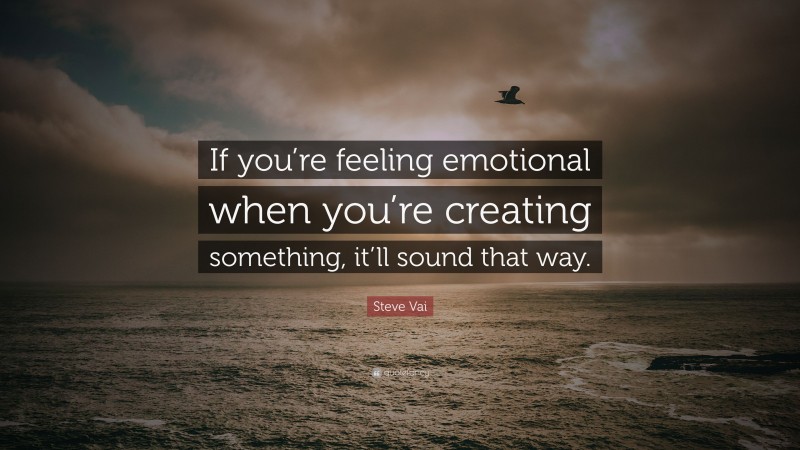 Steve Vai Quote: “If you’re feeling emotional when you’re creating something, it’ll sound that way.”
