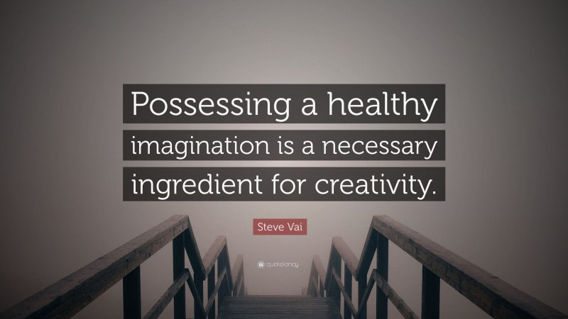 Steve Vai Quote: “Possessing a healthy imagination is a necessary ingredient for creativity.”