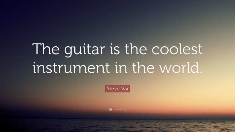 Steve Vai Quote: “The guitar is the coolest instrument in the world.”