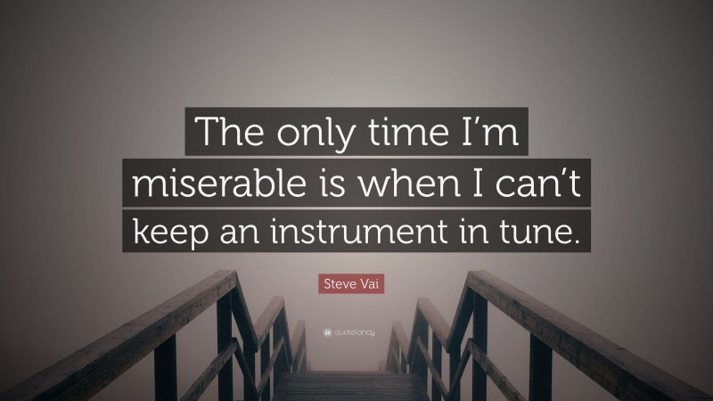 Steve Vai Quote: “The only time I’m miserable is when I can’t keep an instrument in tune.”