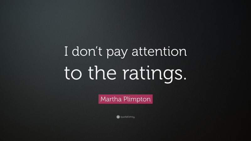 Martha Plimpton Quote: “I don’t pay attention to the ratings.”