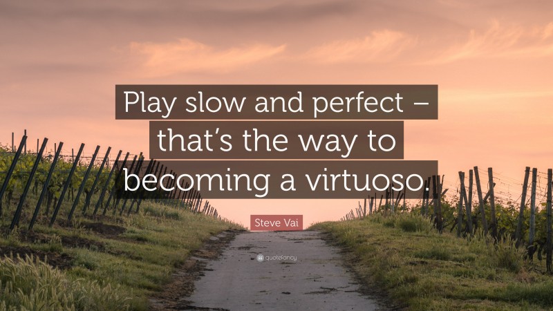Steve Vai Quote: “Play slow and perfect – that’s the way to becoming a virtuoso.”