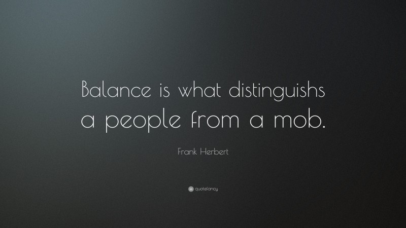 Frank Herbert Quote: “Balance is what distinguishs a people from a mob.”