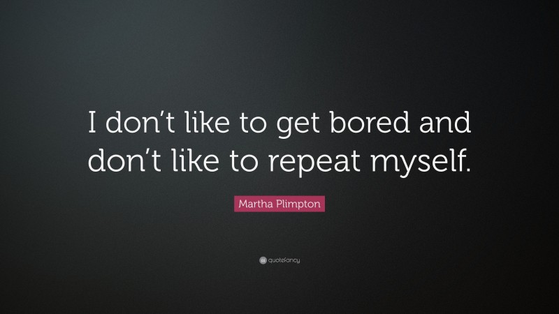 Martha Plimpton Quote: “I don’t like to get bored and don’t like to repeat myself.”