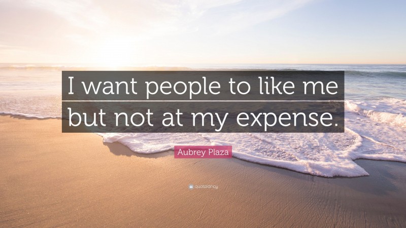 Aubrey Plaza Quote: “I want people to like me but not at my expense.”