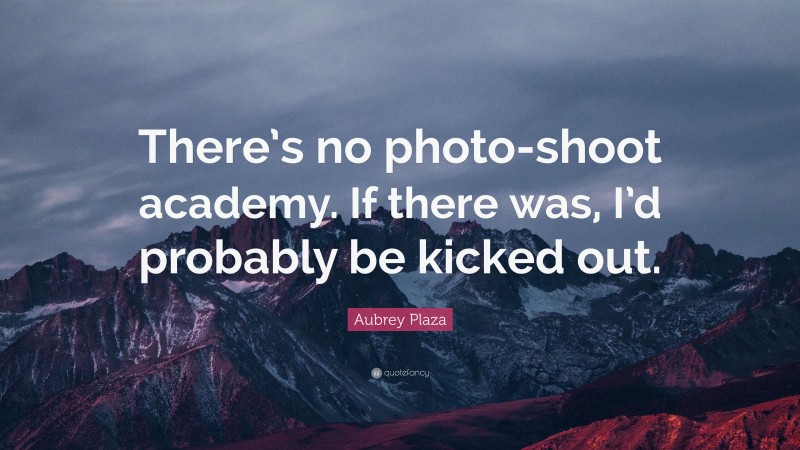 Aubrey Plaza Quote: “There’s no photo-shoot academy. If there was, I’d probably be kicked out.”