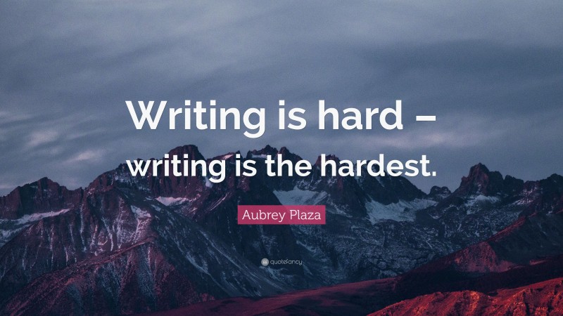 Aubrey Plaza Quote: “Writing is hard – writing is the hardest.”