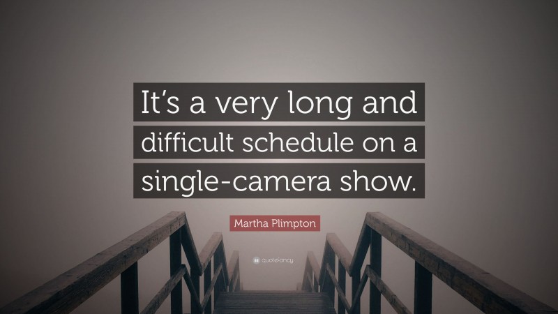 Martha Plimpton Quote: “It’s a very long and difficult schedule on a single-camera show.”