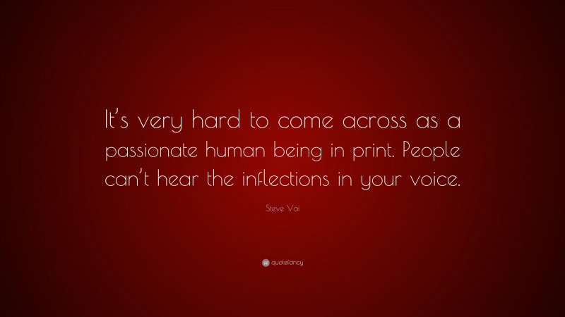 Steve Vai Quote: “It’s very hard to come across as a passionate human being in print. People can’t hear the inflections in your voice.”