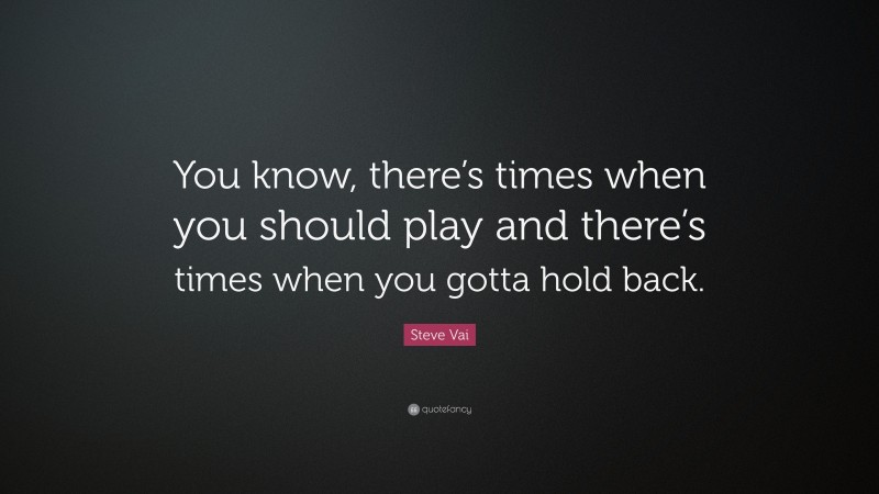 Steve Vai Quote: “You know, there’s times when you should play and there’s times when you gotta hold back.”