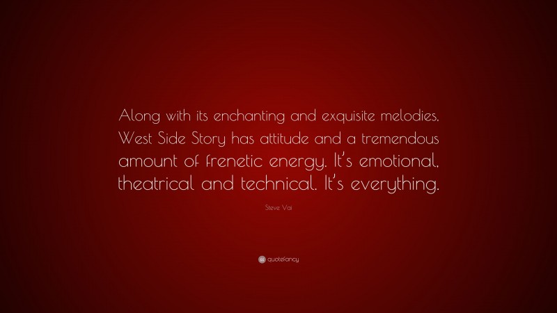 Steve Vai Quote: “Along with its enchanting and exquisite melodies, West Side Story has attitude and a tremendous amount of frenetic energy. It’s emotional, theatrical and technical. It’s everything.”