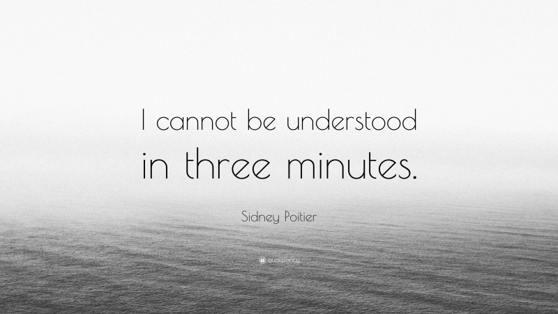 Sidney Poitier Quote: “I cannot be understood in three minutes.”