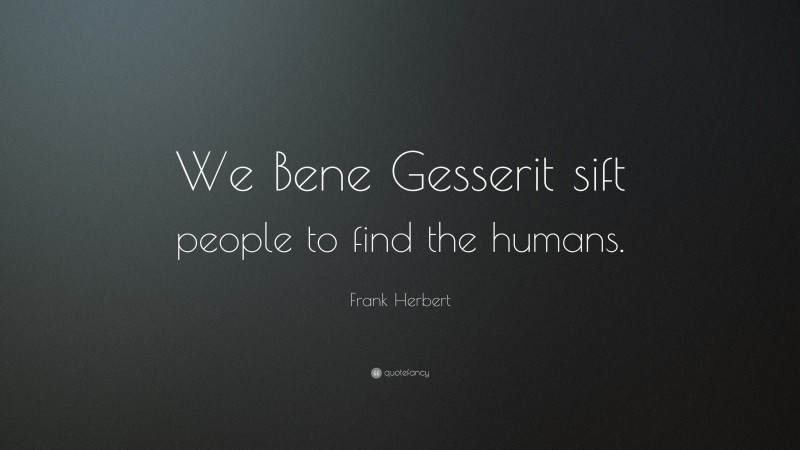 Frank Herbert Quote: “We Bene Gesserit sift people to find the humans.”
