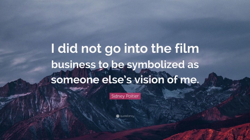 Sidney Poitier Quote: “I did not go into the film business to be symbolized as someone else’s vision of me.”