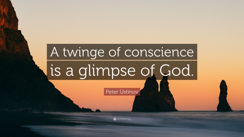 Peter Ustinov Quote: “A twinge of conscience is a glimpse of God.”