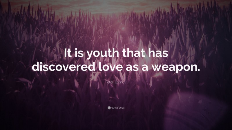 Peter Ustinov Quote: “It is youth that has discovered love as a weapon.”