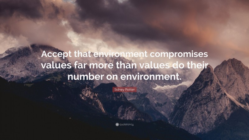 Sidney Poitier Quote: “Accept that environment compromises values far more than values do their number on environment.”