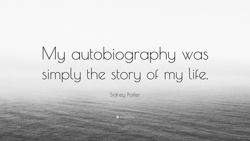 Sidney Poitier Quote: “My autobiography was simply the story of my life.”